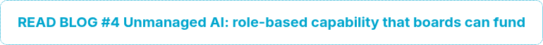 <h3 style="text-align: center; font-size: 20px;">READ BLOG #4 Unmanaged AI: role-based capability that boards can fund</h3>