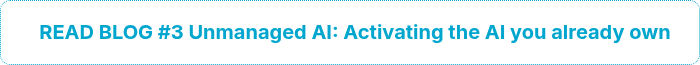 <h3 style="text-align: center; font-size: 20px;">READ BLOG #3 Unmanaged AI: Activating the AI you already own</h3>