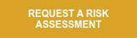 REQUEST A RISK ASSESSMENT