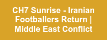 CH7 Sunrise - Iranian Footballers Return | Middle East Conflict