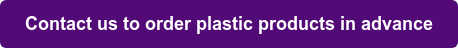 Contact us to order plastic products in advance