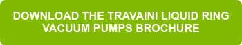 DOWNLOAD THE TRAVAINI LIQUID RING VACUUM PUMPS BROCHURE