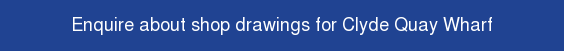 Enquire about shop drawings for Clyde Quay Wharf