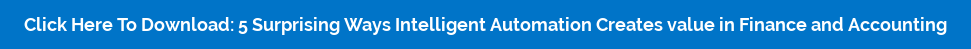 Click Here To Download: 5 Surprising Ways Intelligent Automation Creates value  in Finance and Accounting