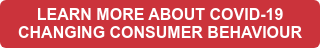 LEARN MORE ABOUT COVID-19 CHANGING CONSUMER BEHAVIOUR
