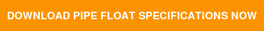 DOWNLOAD PIPE FLOAT SPECIFICATIONS NOW