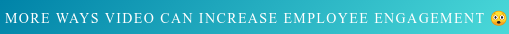  More ways video can increase employee engagement 