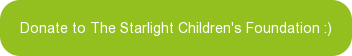 Donate to The Starlight Children's Foundation :)