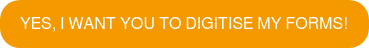 Yes, I Want You To Digitise My Forms!