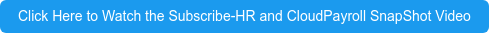 Click Here to Watch the Subscribe-HR and CloudPayroll SnapShot Video