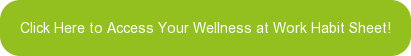 Click Here to&nbsp;Access Your Wellness at Work Habit Sheet!