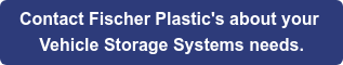 Contact Fischer Plastic's about your Vehicle Storage Systems needs.