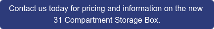 Contact us today for pricing and information on the new 31 Compartment Storage Box.