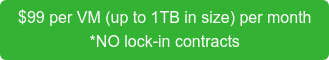 $99 per VM (up to 1TB in size) per month *NO lock-in contracts