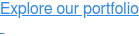 Explore our portfolio  