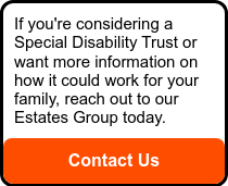 If you're considering a Special Disability Trust or want more information on how it could work for your family, reach out to our Estates Group today.