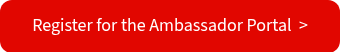 Register for the Ambassador Portal&nbsp; >