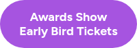 Awards Show <br>Early Bird Tickets