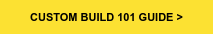 CUSTOM BUILD 101 GUIDE >