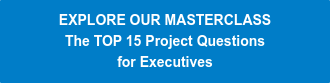 EXPLORE OUR MASTERCLASS The TOP 15 Project Questions  for Executives