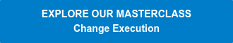 EXPLORE OUR MASTERCLASS Change Execution