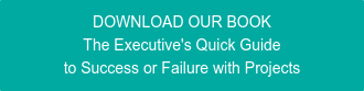 DOWNLOAD OUR BOOK The Executive's Quick Guide to Success or Failure with Projects