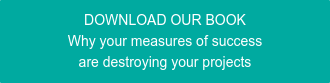 DOWNLOAD OUR BOOK Why your measures of success are destroying your projects