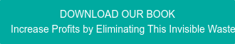 DOWNLOAD OUR BOOK Increase Profits by Eliminating This Invisible Waste