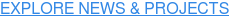 EXPLORE NEWS & PROJECTS