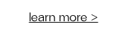 learn more >
