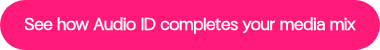 <strong>See how Audio ID completes your media mix</strong>