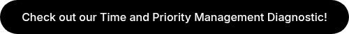 Check out our Time and Priority Management Diagnostic!