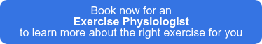 Book now for an  Exercise Physiologist to learn more about the right exercise for you