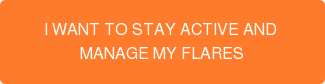 I WANT TO STAY ACTIVE AND  MANAGE MY FLARES