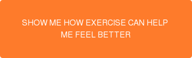 SHOW ME HOW EXERCISE CAN HELP  ME FEEL BETTER