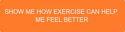 SHOW ME HOW EXERCISE CAN HELP  ME FEEL BETTER