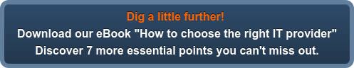 Dig a little further! Download our eBook "How to choose the right IT provider" Discover 7 more essential points you can't miss out.