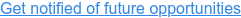 Get notified of future opportunities
