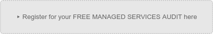 ▸ Register for your FREE MANAGED SERVICES AUDIT here