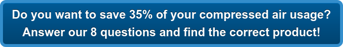 Do you want to save 35% of your compressed air usage? Answer our 8 questions and find the correct product!