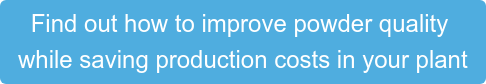 Find out how to improve powder quality  while saving production costs in your plant