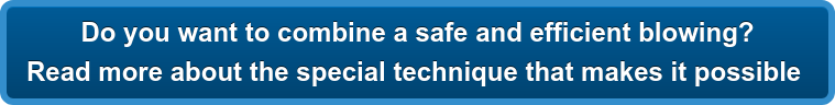Do you want to combine a safe and efficient blowing? Read more about the special technique that makes it possible 