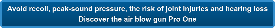 Avoid recoil, peak-sound pressure, the risk of joint injuries and hearing loss Discover the air blow gun Pro One