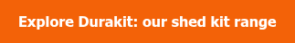 Explore Durakit: our shed kit range