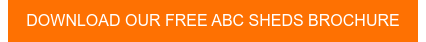 DOWNLOAD OUR FREE ABC SHEDS BROCHURE