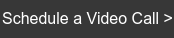 Schedule a Video Call >
