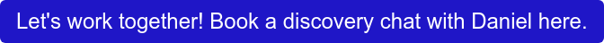 Let's work together! Book a discovery chat with Daniel here.