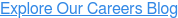 Explore Our Careers Blog