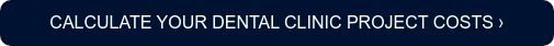 CALCULATE YOUR DENTAL CLINIC PROJECT COSTS ›