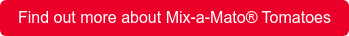 Find out more about Mix-a-Mato Tomatoes